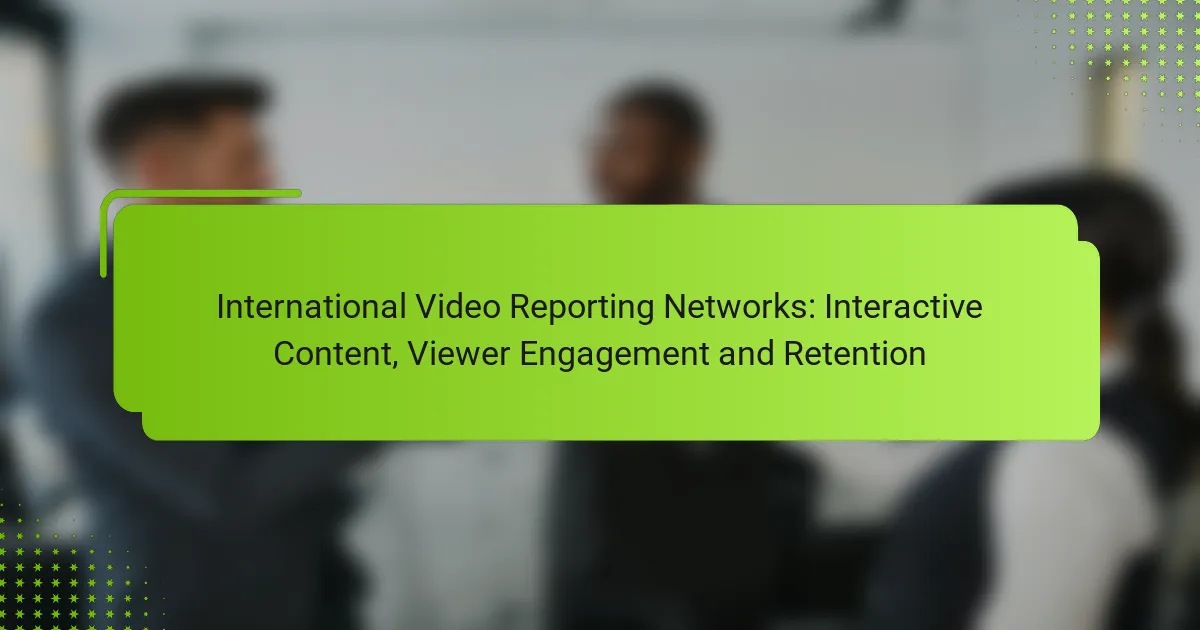 International Video Reporting Networks: Interactive Content, Viewer Engagement and Retention