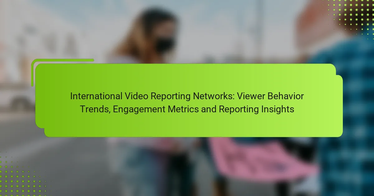 International Video Reporting Networks: Viewer Behavior Trends, Engagement Metrics and Reporting Insights
