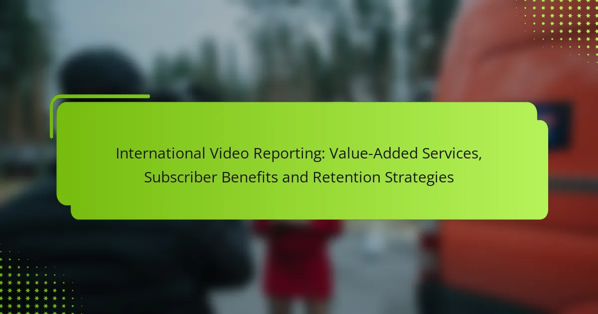 International Video Reporting: Value-Added Services, Subscriber Benefits and Retention Strategies