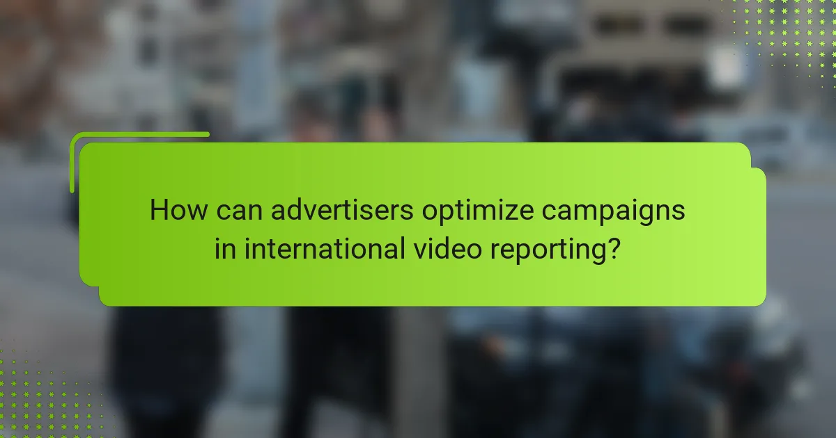 How can advertisers optimize campaigns in international video reporting?