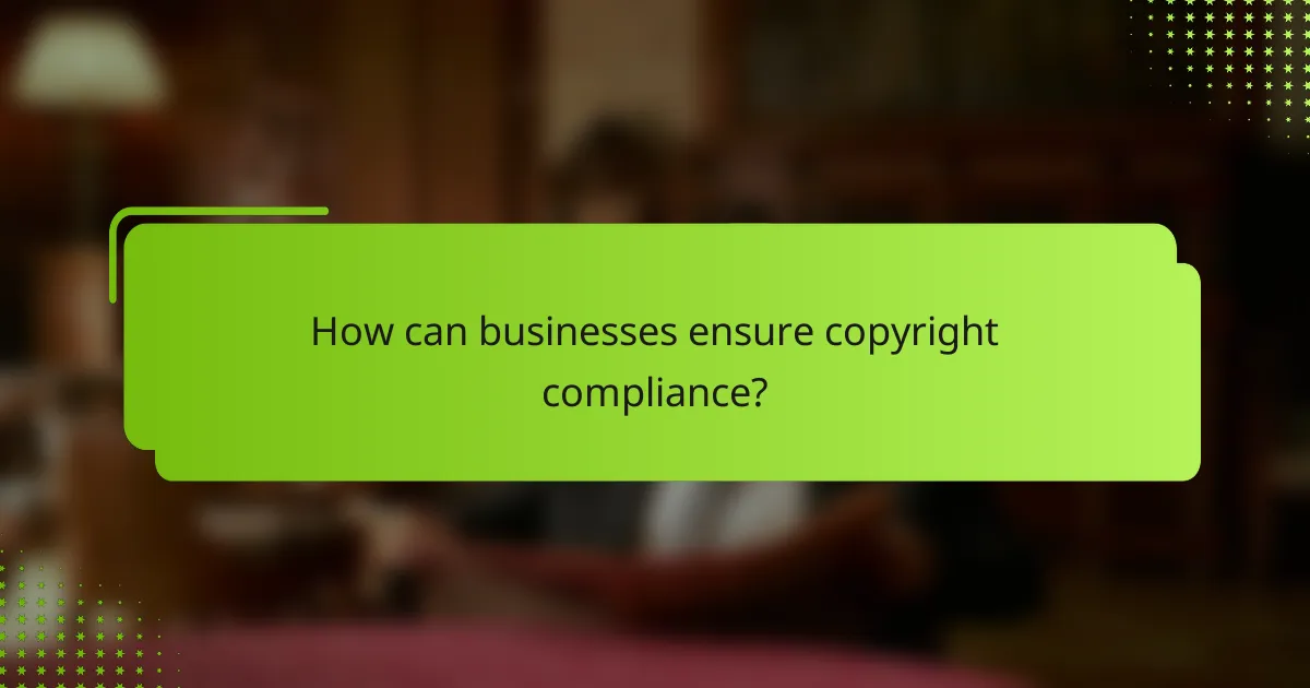 How can businesses ensure copyright compliance?