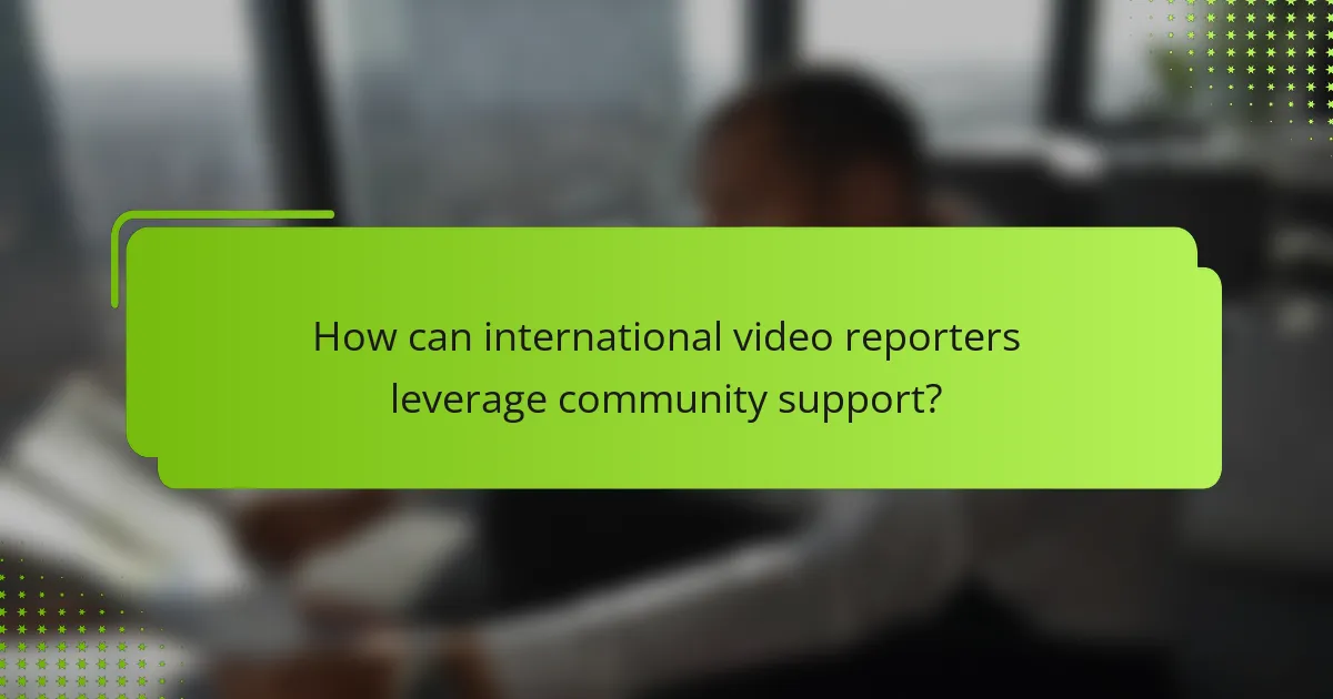 How can international video reporters leverage community support?