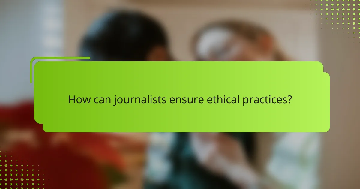 How can journalists ensure ethical practices?