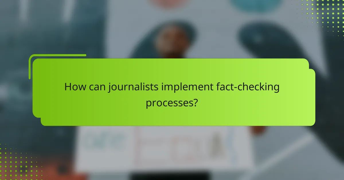 How can journalists implement fact-checking processes?