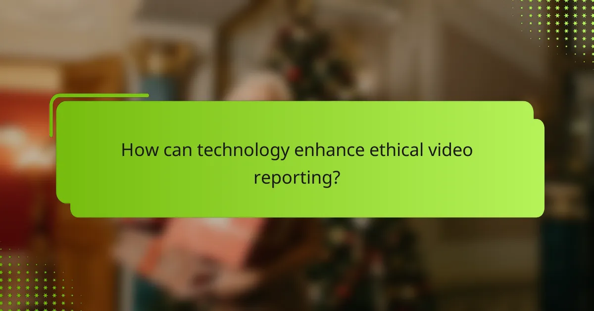 How can technology enhance ethical video reporting?