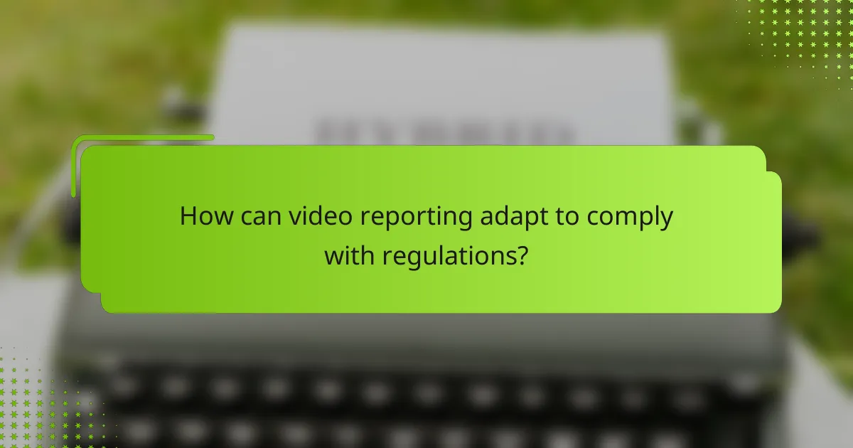 How can video reporting adapt to comply with regulations?