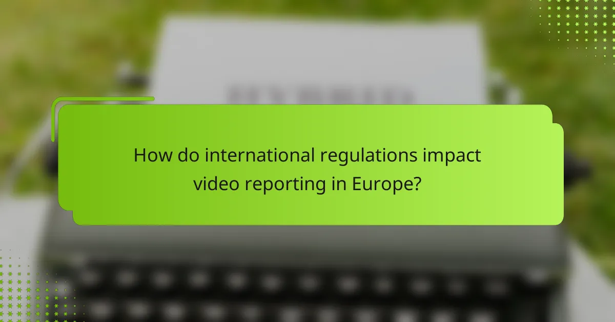 How do international regulations impact video reporting in Europe?