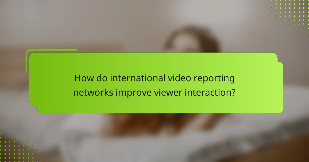 How do international video reporting networks improve viewer interaction?