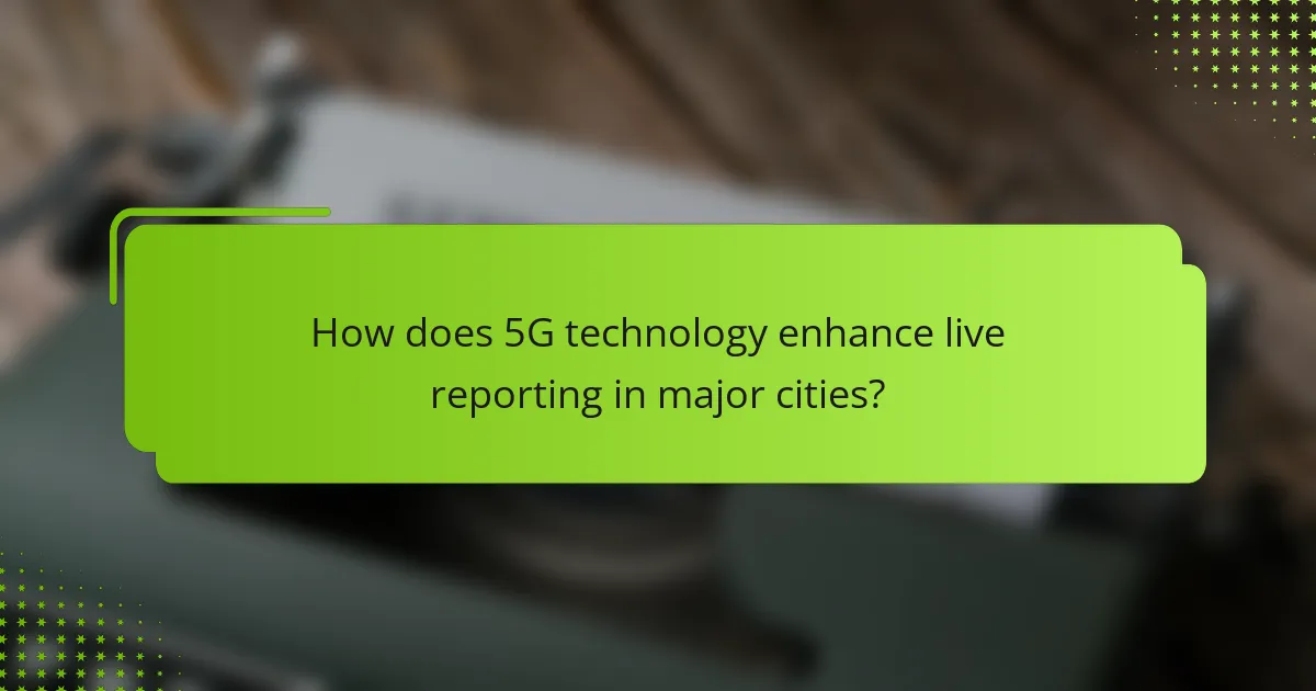 How does 5G technology enhance live reporting in major cities?