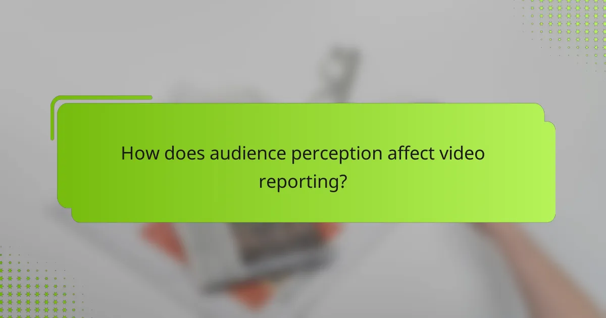 How does audience perception affect video reporting?