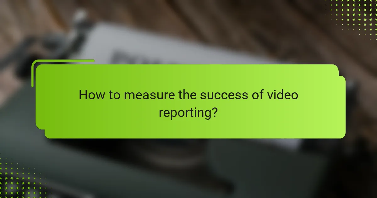How to measure the success of video reporting?