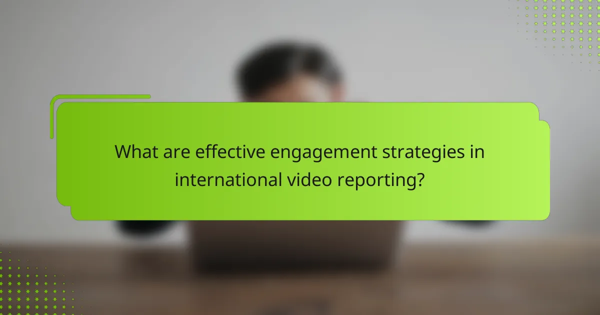 What are effective engagement strategies in international video reporting?