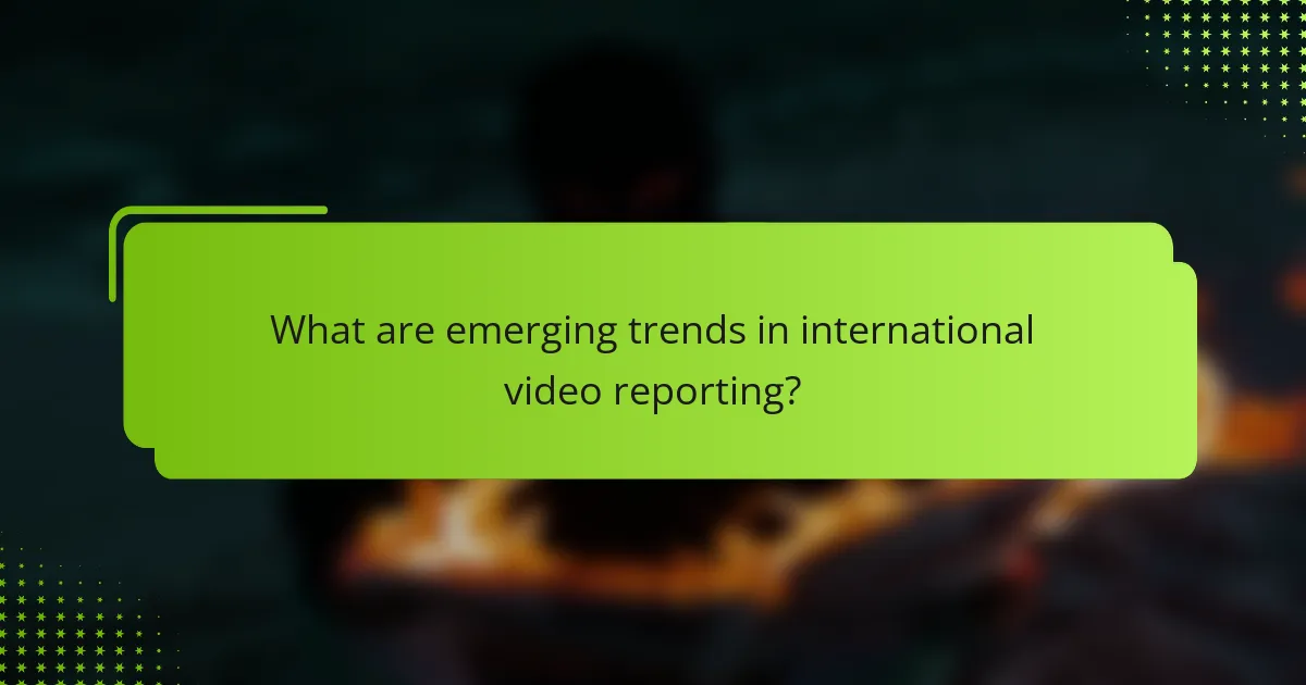 What are emerging trends in international video reporting?