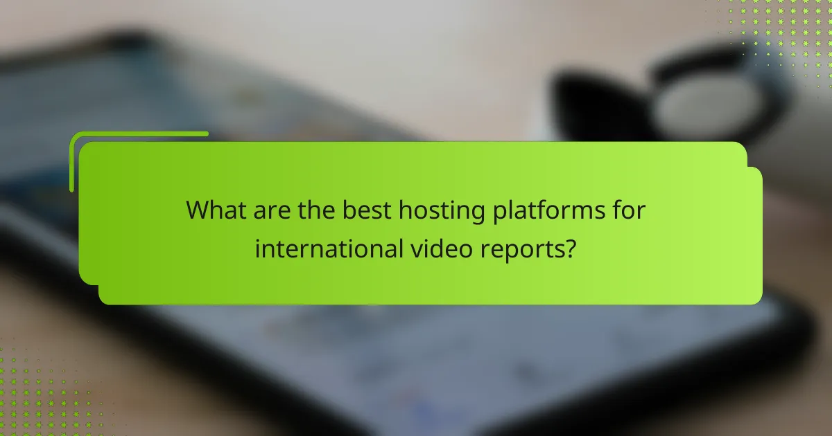 What are the best hosting platforms for international video reports?