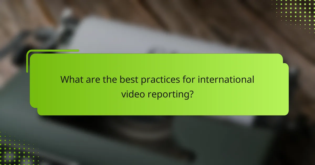 What are the best practices for international video reporting?
