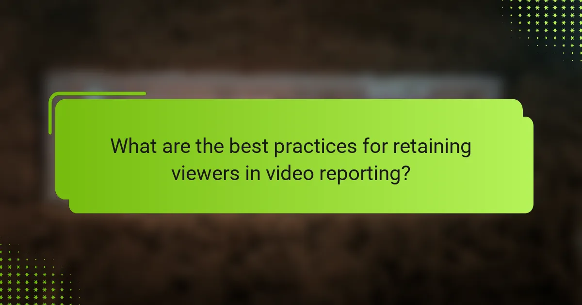 What are the best practices for retaining viewers in video reporting?
