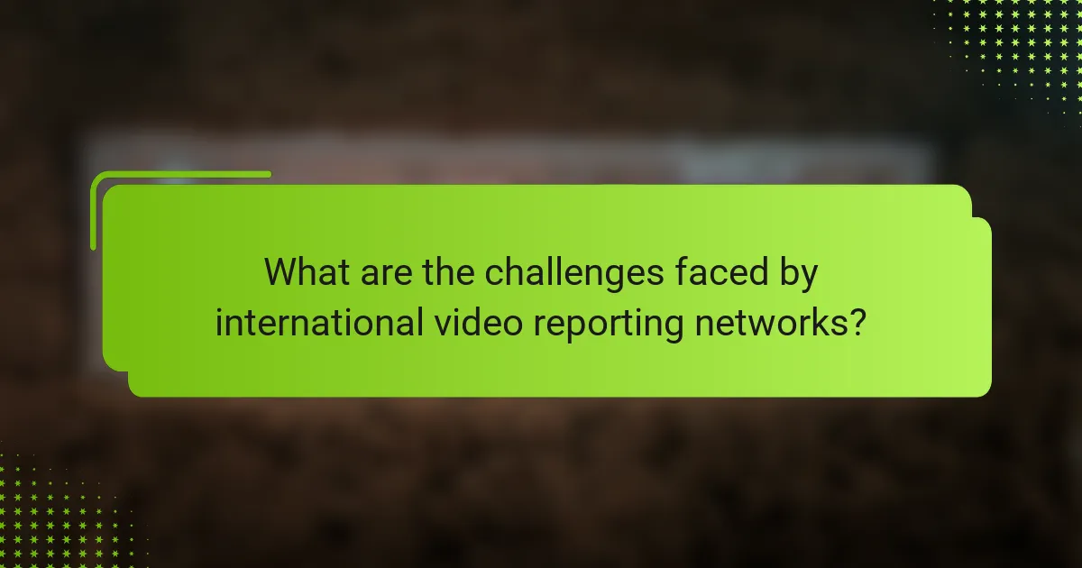 What are the challenges faced by international video reporting networks?