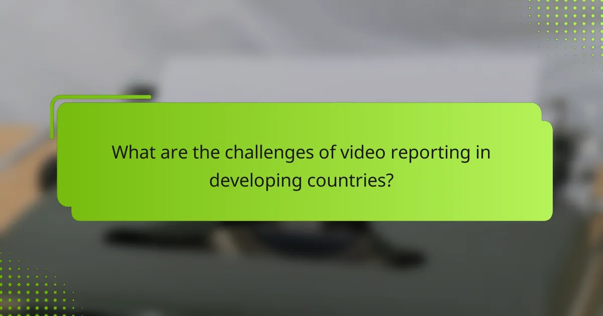 What are the challenges of video reporting in developing countries?