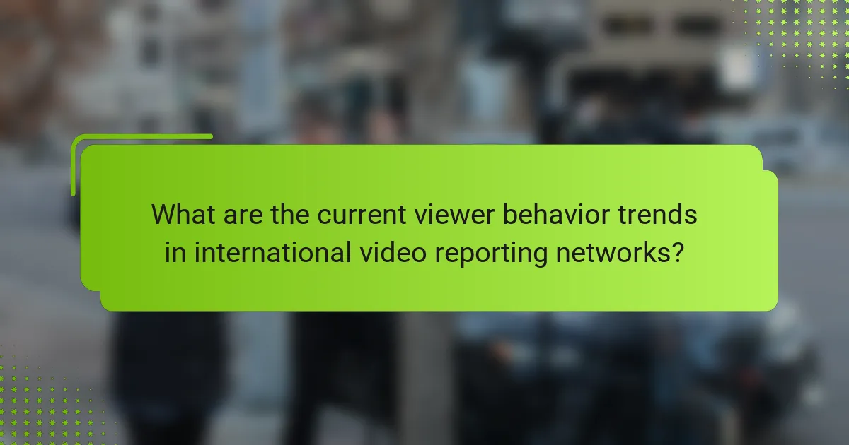 What are the current viewer behavior trends in international video reporting networks?