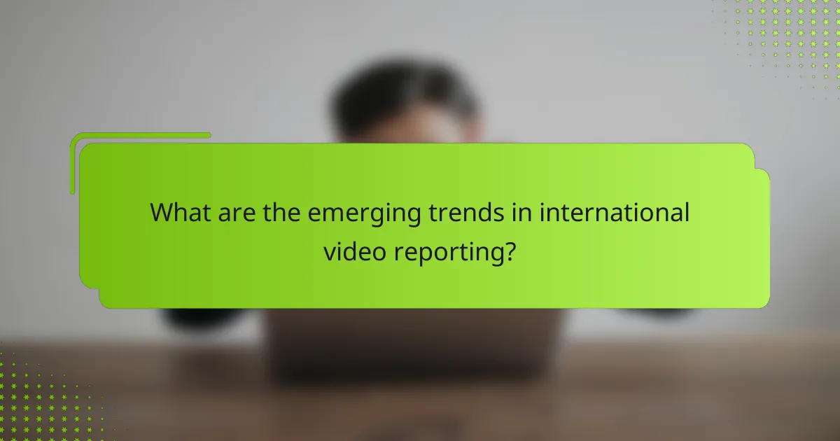 What are the emerging trends in international video reporting?