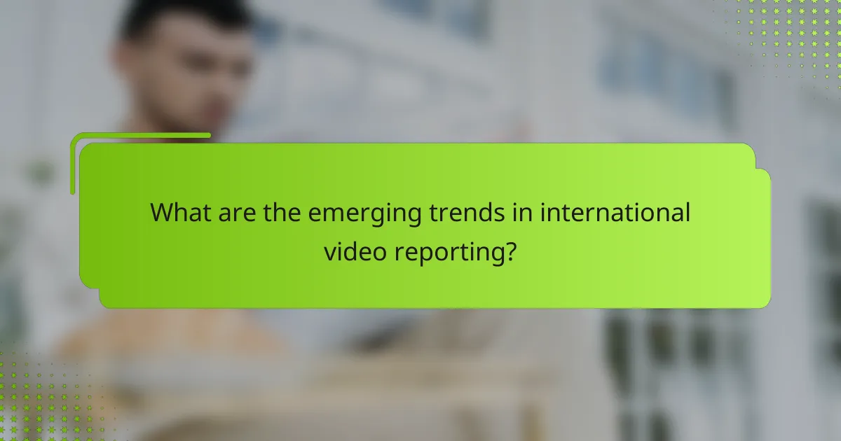 What are the emerging trends in international video reporting?