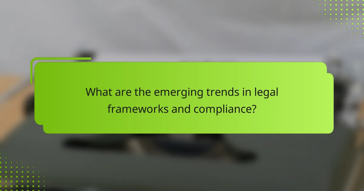 What are the emerging trends in legal frameworks and compliance?