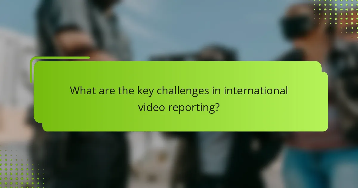 What are the key challenges in international video reporting?