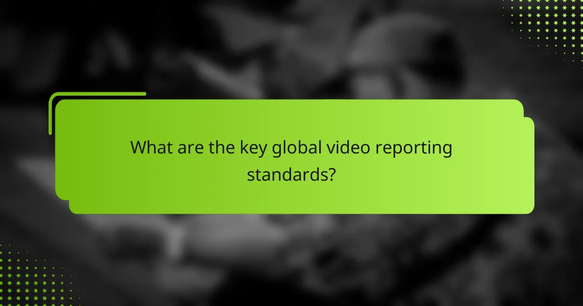 What are the key global video reporting standards?