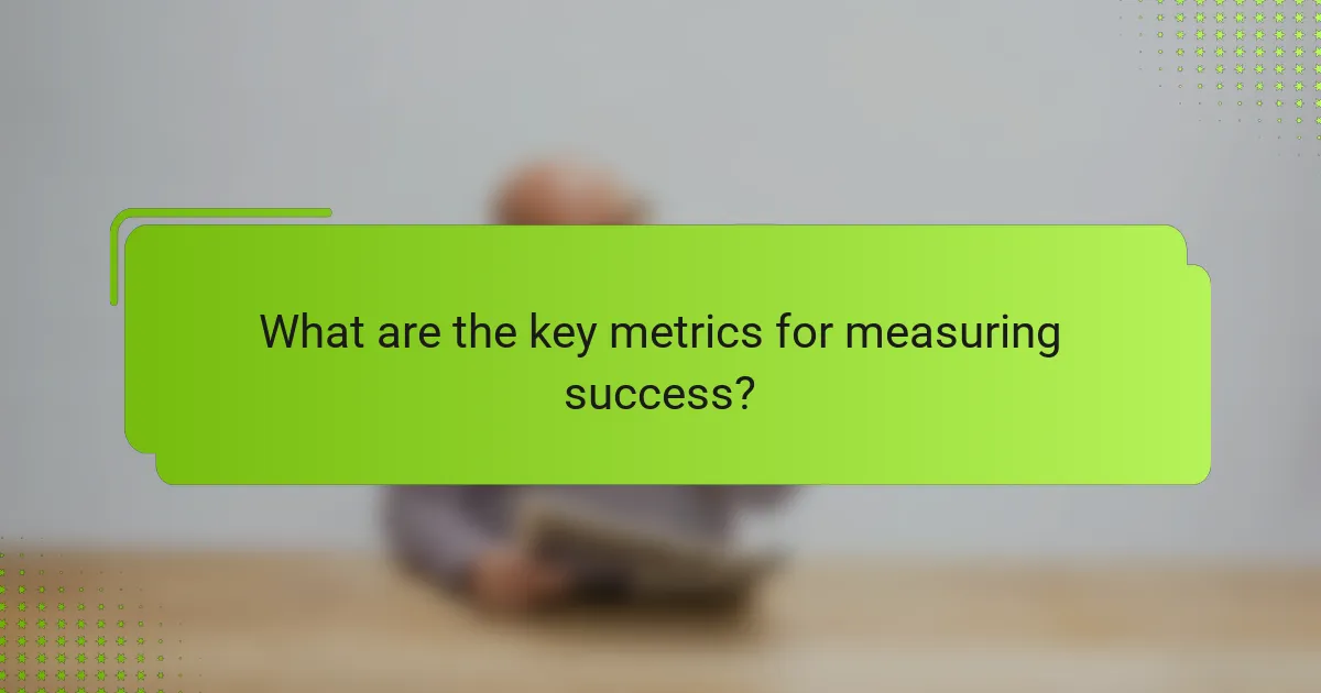 What are the key metrics for measuring success?