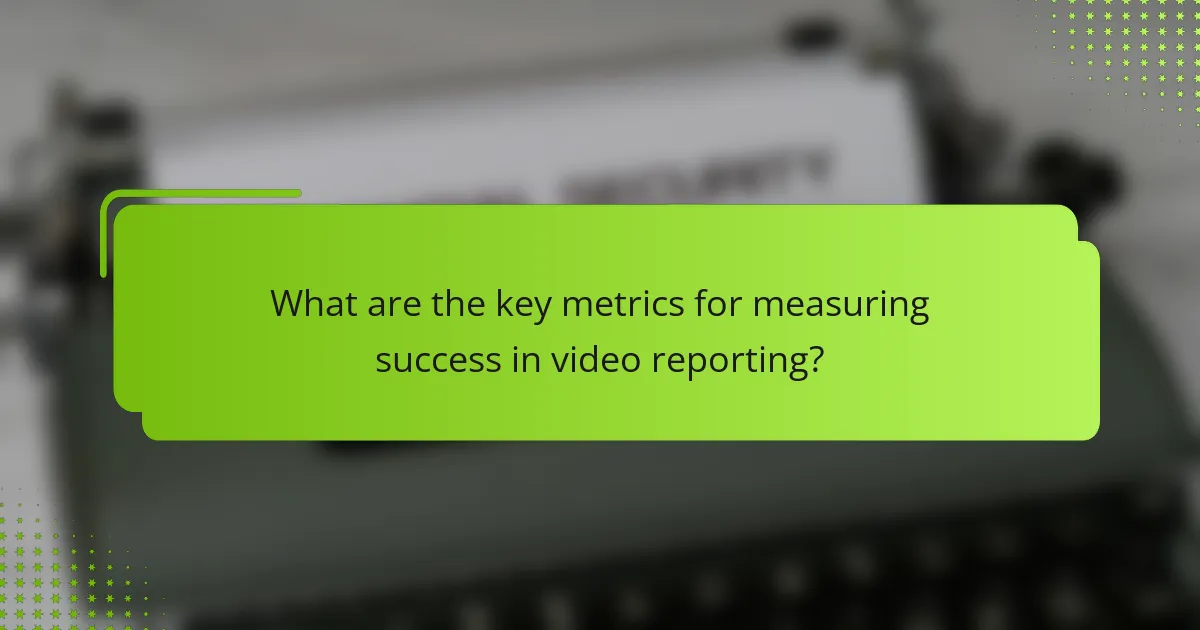 What are the key metrics for measuring success in video reporting?