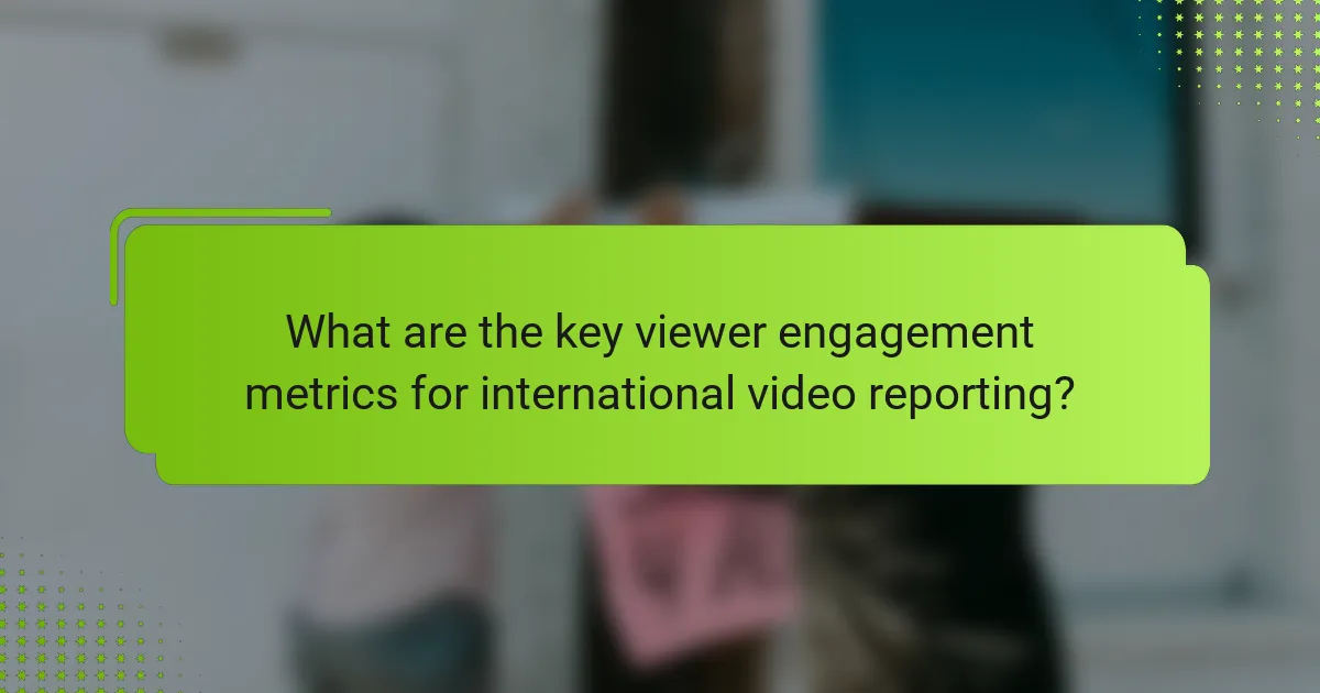 What are the key viewer engagement metrics for international video reporting?