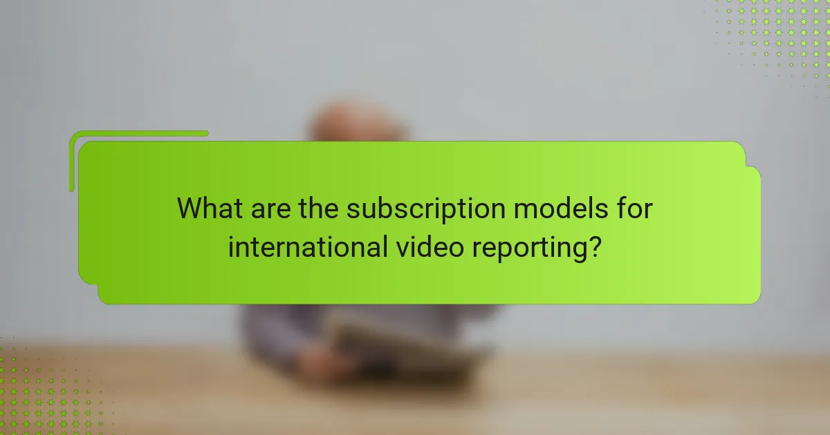 What are the subscription models for international video reporting?