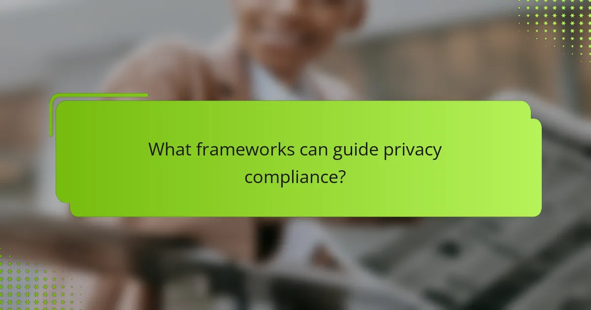 What frameworks can guide privacy compliance?