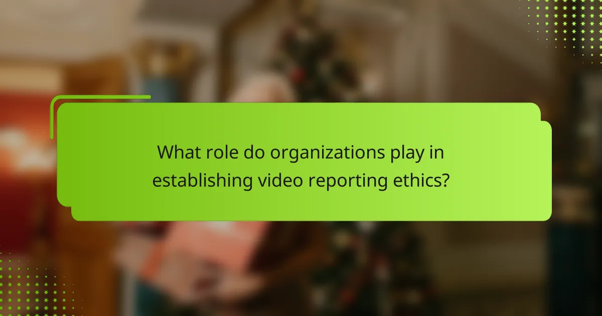 What role do organizations play in establishing video reporting ethics?