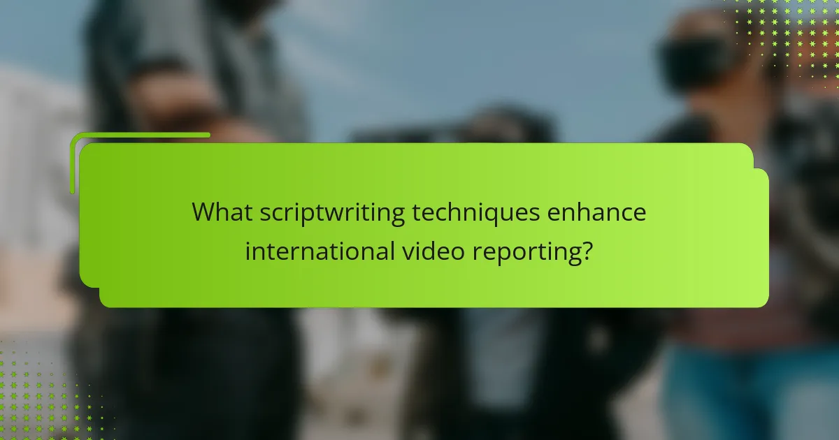 What scriptwriting techniques enhance international video reporting?