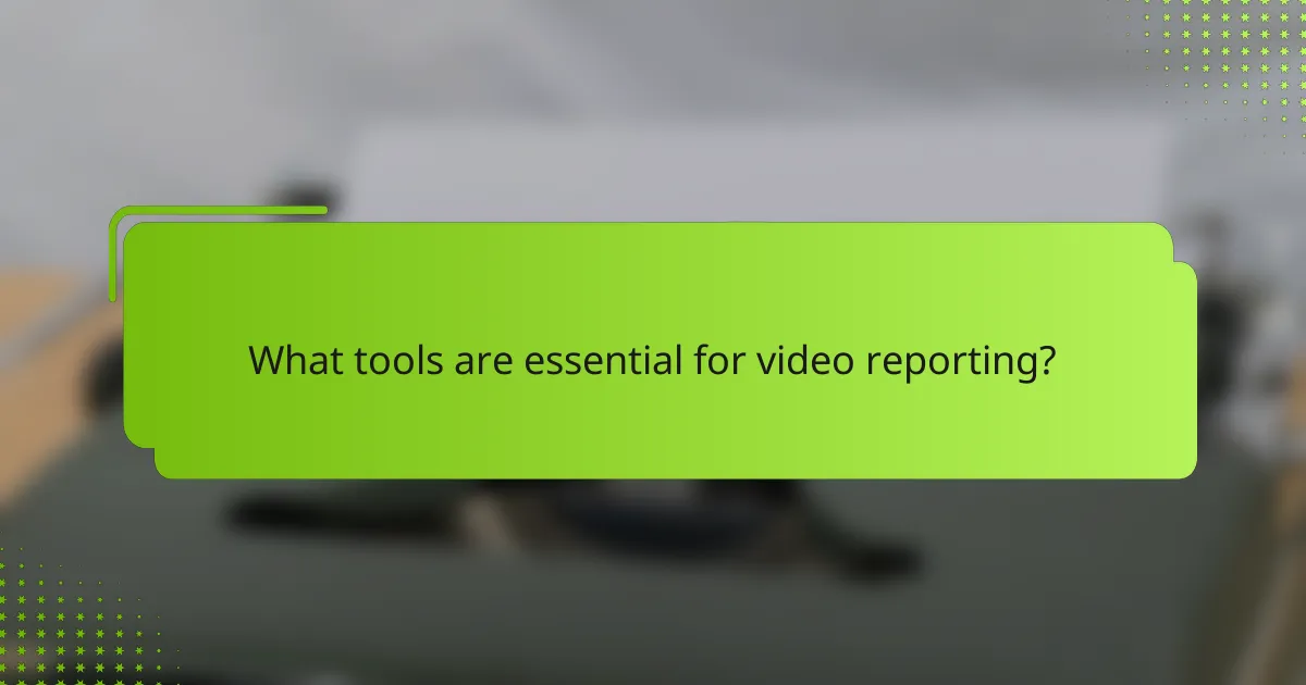 What tools are essential for video reporting?