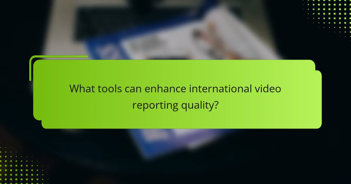 What tools can enhance international video reporting quality?
