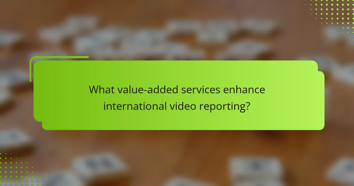 What value-added services enhance international video reporting?